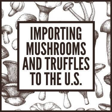 Importing Mushrooms and Truffles to the U.S.