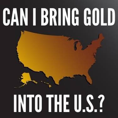 Can I Bring Gold Into The U.S.